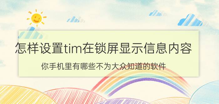 怎样设置tim在锁屏显示信息内容 你手机里有哪些不为大众知道的软件？